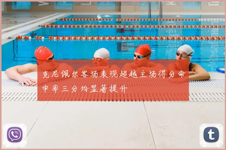 克尼佩尔客场表现超越主场得分命中率三分均显著提升
