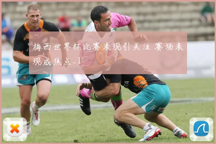 梅西世界杯比赛表现引关注 赛场表现成焦点_1