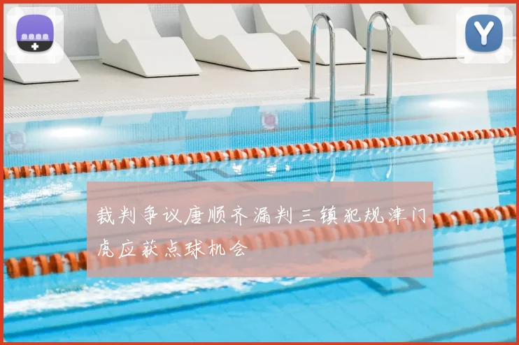 裁判争议唐顺齐漏判三镇犯规津门虎应获点球机会