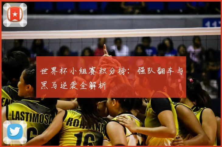 世界杯小组赛积分榜:强队翻车与黑马逆袭全解析