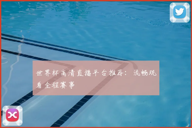 世界杯高清直播平台推荐：流畅观看全程赛事
