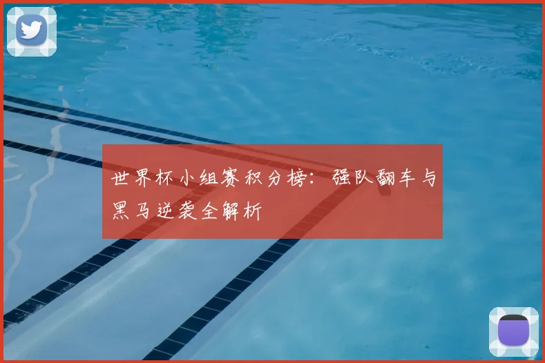 世界杯小组赛积分榜：强队翻车与黑马逆袭全解析