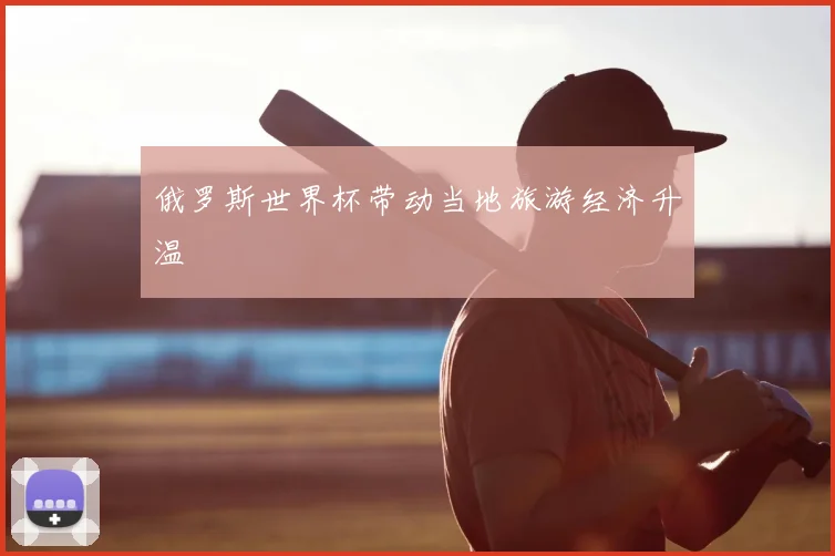俄罗斯世界杯带动当地旅游经济升温