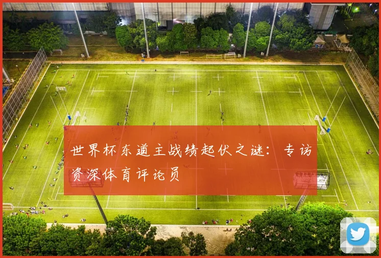 世界杯东道主战绩起伏之谜：专访资深体育评论员