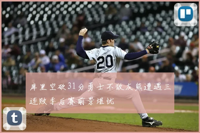 库里空砍31分勇士不敌灰熊遭遇三连败季后赛前景堪忧