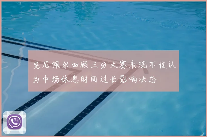 克尼佩尔回顾三分大赛表现不佳认为中场休息时间过长影响状态