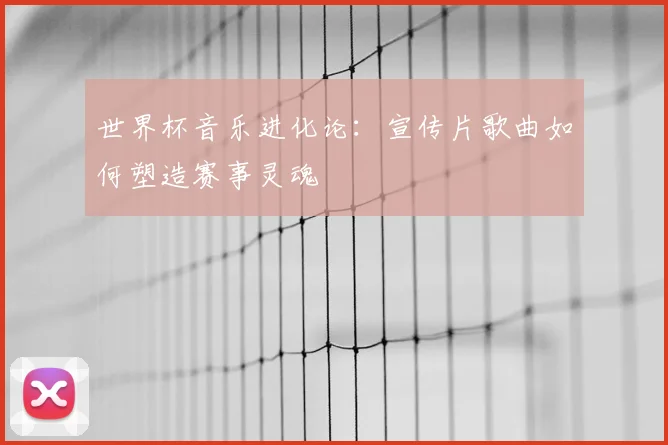 世界杯音乐进化论：宣传片歌曲如何塑造赛事灵魂