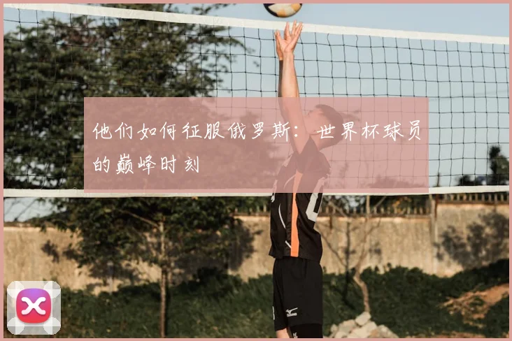 他们如何征服俄罗斯：世界杯球员的巅峰时刻