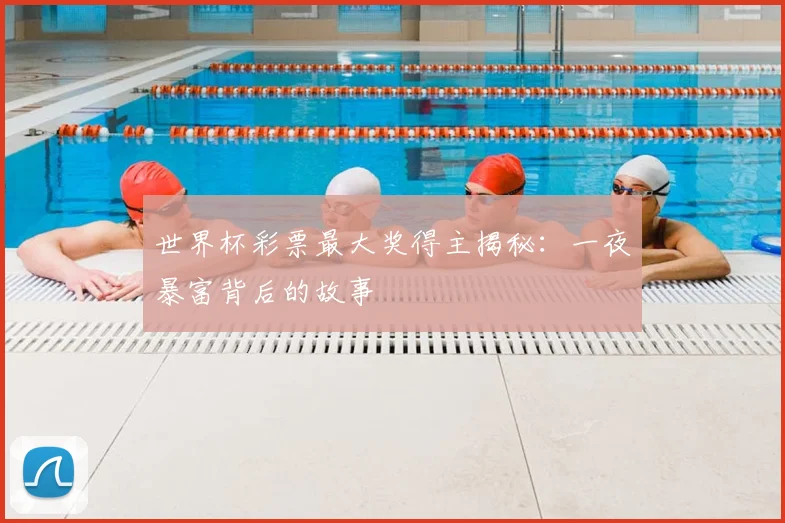 世界杯彩票最大奖得主揭秘：一夜暴富背后的故事
