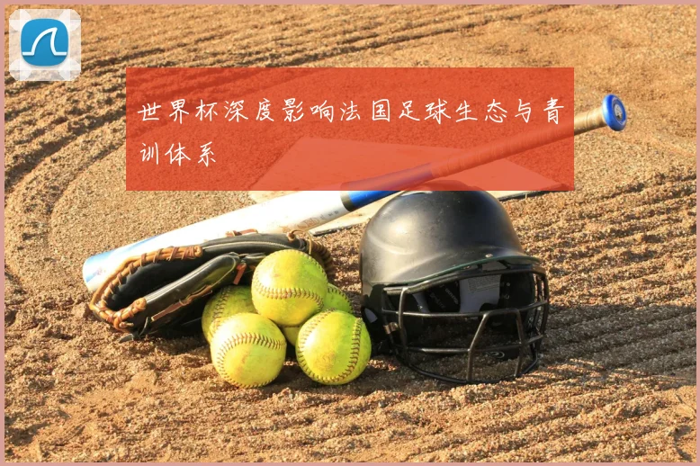 世界杯深度影响法国足球生态与青训体系