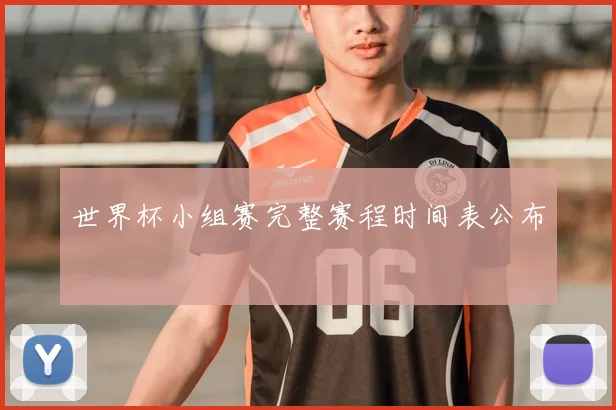 世界杯小组赛完整赛程时间表公布