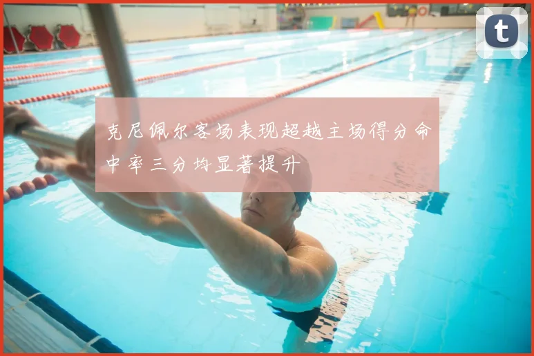 克尼佩尔客场表现超越主场得分命中率三分均显著提升