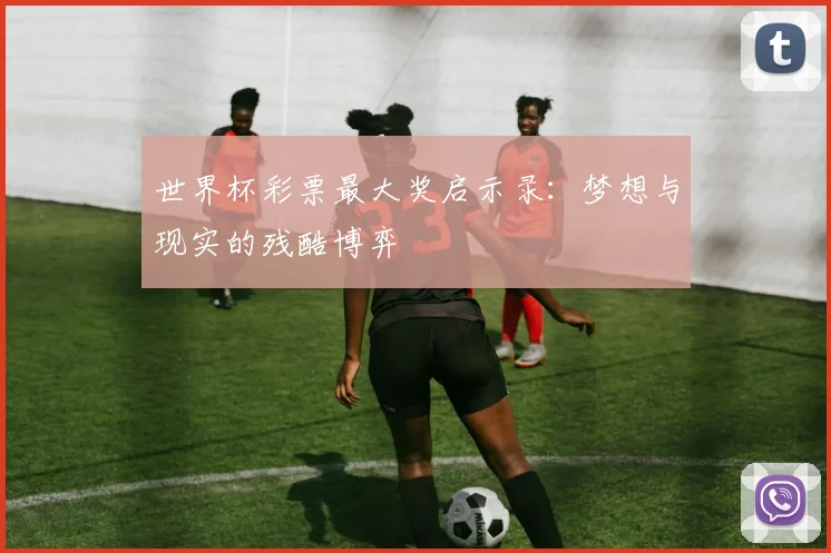 世界杯彩票最大奖启示录：梦想与现实的残酷博弈