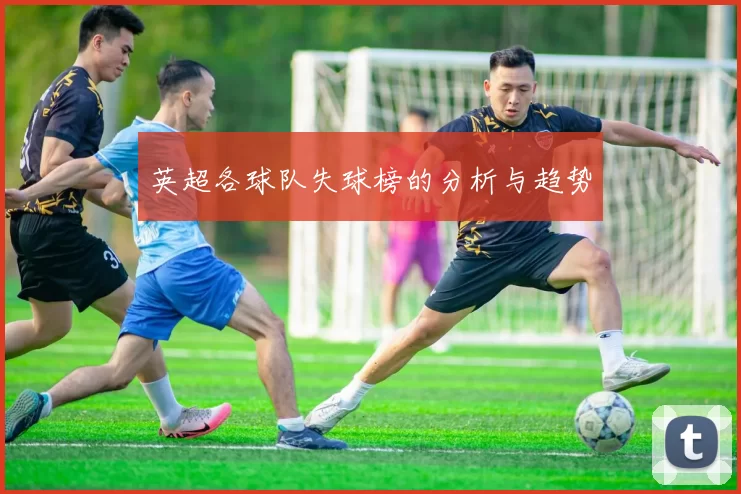 英超各球队失球榜的分析与趋势