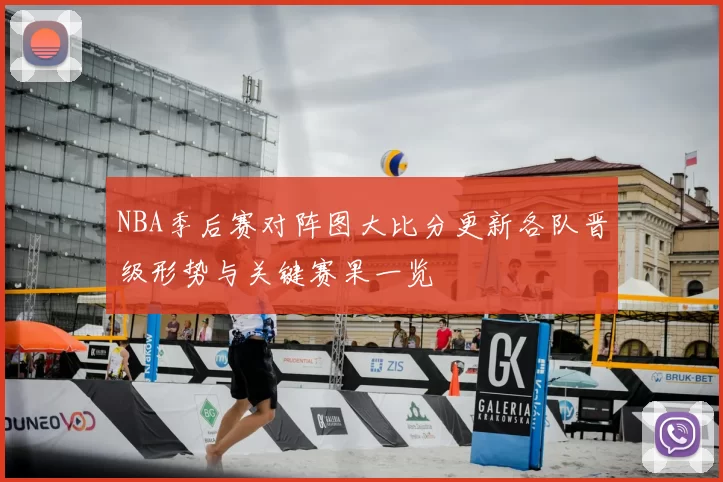 NBA季后赛对阵图大比分更新各队晋级形势与关键赛果一览