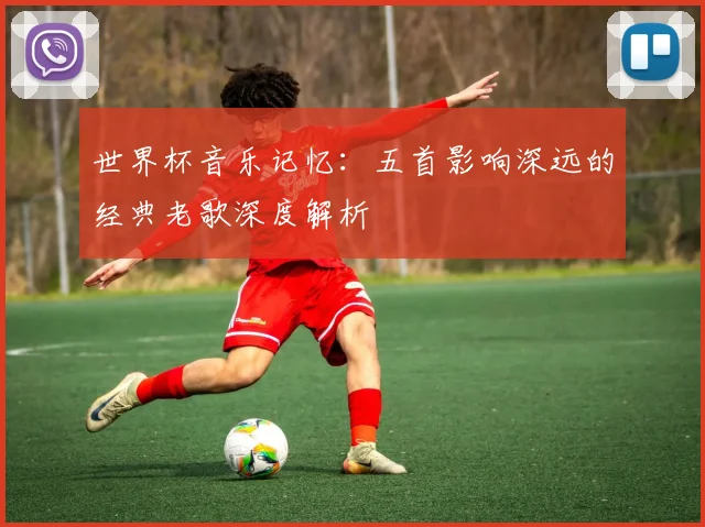 世界杯音乐记忆:五首影响深远的经典老歌深度解析