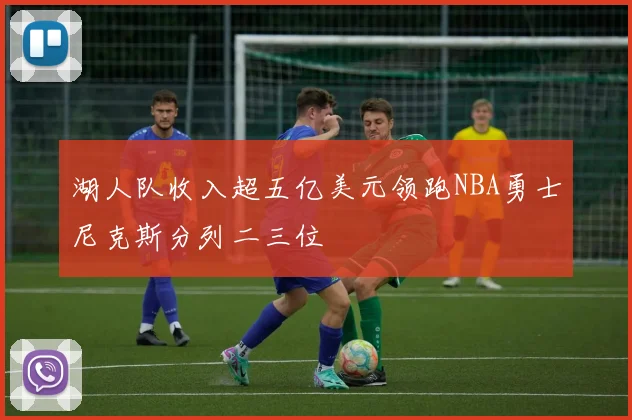 湖人队收入超五亿美元领跑NBA勇士尼克斯分列二三位