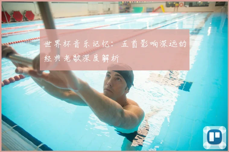 世界杯音乐记忆:五首影响深远的经典老歌深度解析