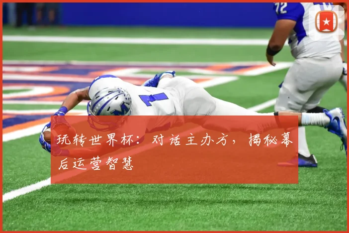 玩转世界杯：对话主办方，揭秘幕后运营智慧
