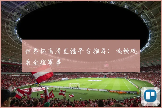 世界杯高清直播平台推荐：流畅观看全程赛事