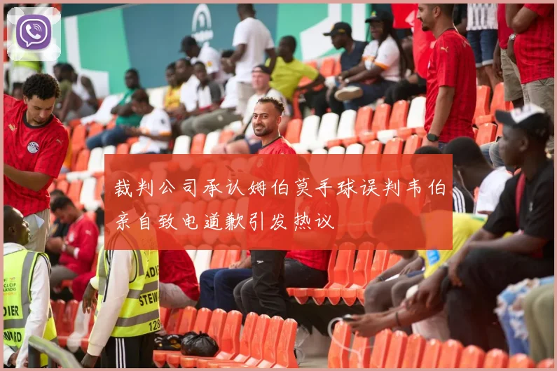 裁判公司承认姆伯莫手球误判韦伯亲自致电道歉引发热议