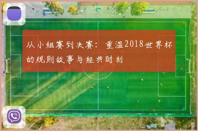 从小组赛到决赛：重温2018世界杯的规则故事与经典时刻