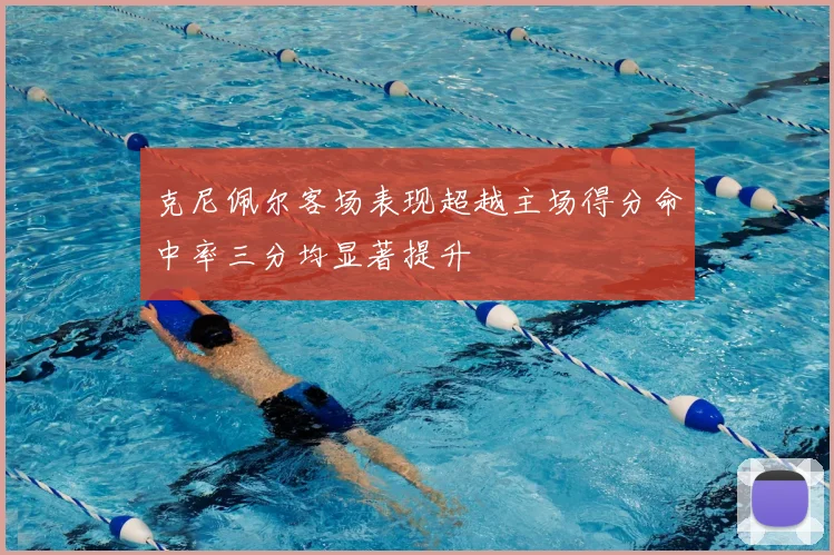 克尼佩尔客场表现超越主场得分命中率三分均显著提升