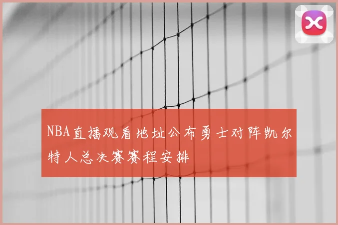 NBA直播观看地址公布勇士对阵凯尔特人总决赛赛程安排