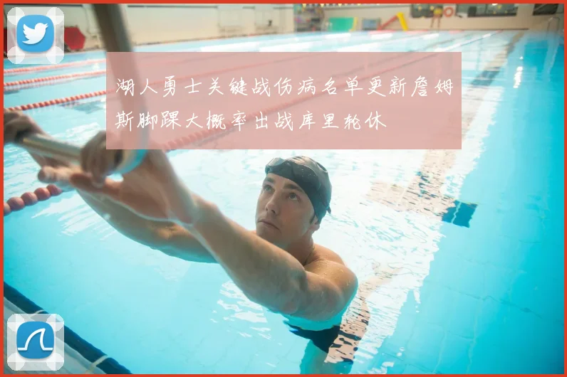 湖人勇士关键战伤病名单更新詹姆斯脚踝大概率出战库里轮休