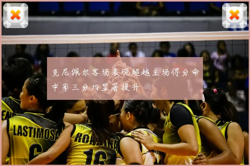 克尼佩尔客场表现超越主场得分命中率三分均显著提升