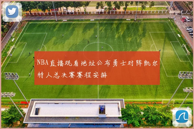 NBA直播观看地址公布勇士对阵凯尔特人总决赛赛程安排