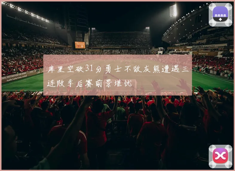 库里空砍31分勇士不敌灰熊遭遇三连败季后赛前景堪忧