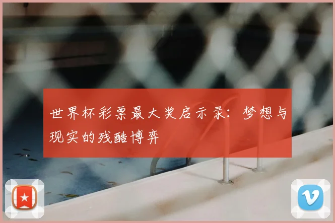 世界杯彩票最大奖启示录：梦想与现实的残酷博弈