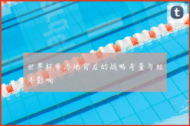 世界杯举办地背后的战略考量与经济影响
