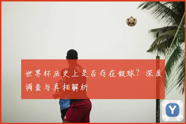 世界杯历史上是否存在假球？深度调查与真相解析