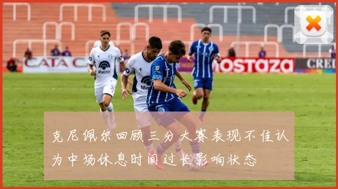 克尼佩尔回顾三分大赛表现不佳认为中场休息时间过长影响状态