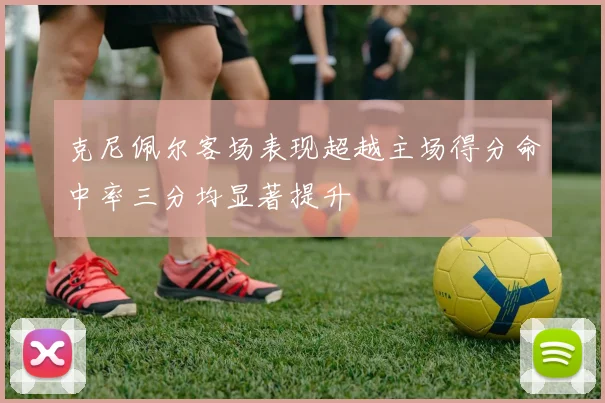 克尼佩尔客场表现超越主场得分命中率三分均显著提升