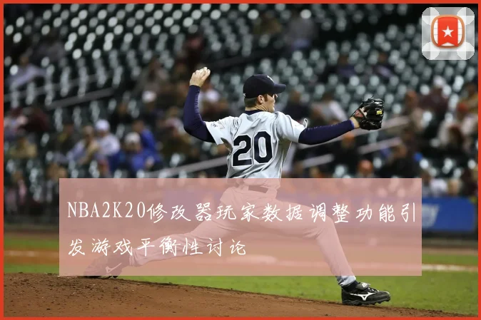 NBA2K20修改器玩家数据调整功能引发游戏平衡性讨论