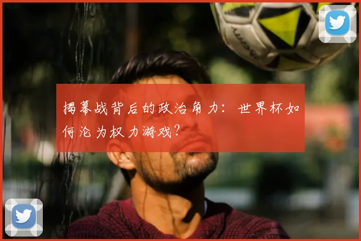 揭幕战背后的政治角力：世界杯如何沦为权力游戏？