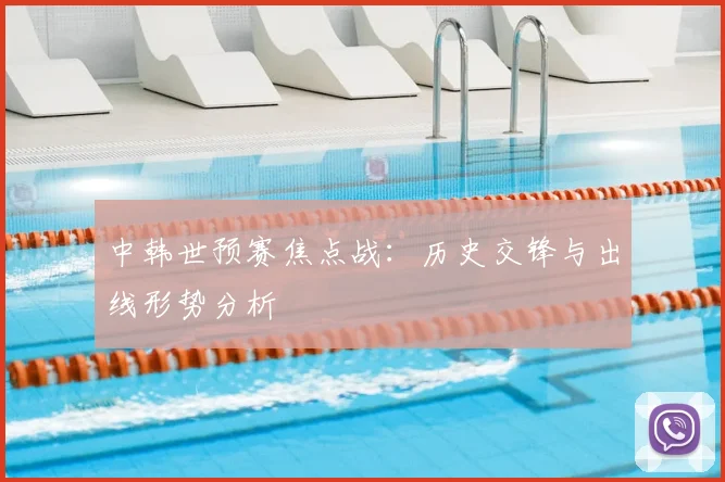 中韩世预赛焦点战：历史交锋与出线形势分析