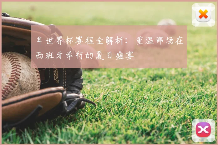 年世界杯赛程全解析：重温那场在西班牙举行的夏日盛宴
