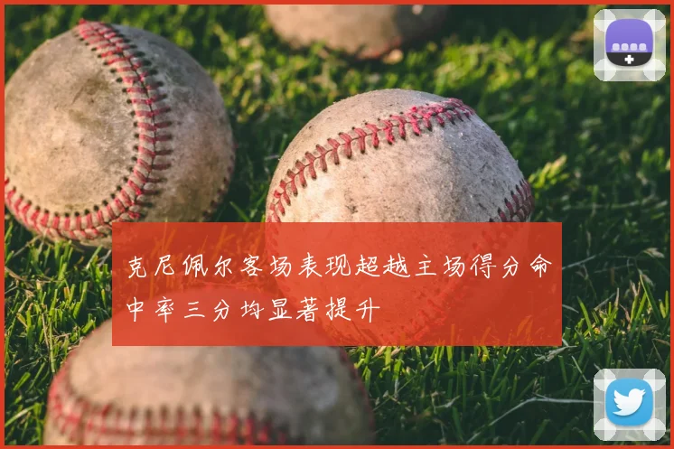 克尼佩尔客场表现超越主场得分命中率三分均显著提升