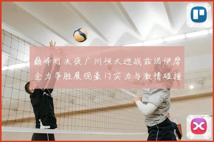 巅峰对决夜广州恒大迎战兹诺伊摩全力争胜展现豪门实力与激情碰撞