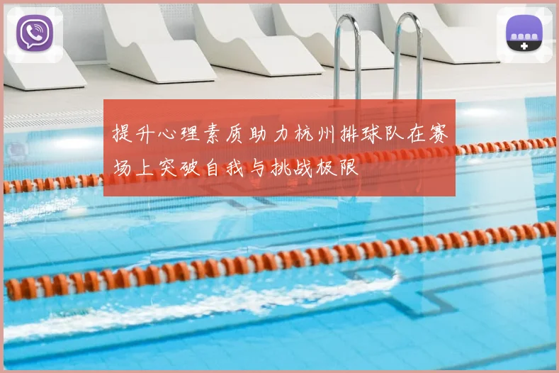 提升心理素质助力杭州排球队在赛场上突破自我与挑战极限
