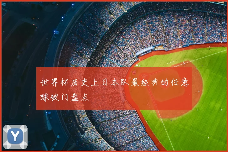 世界杯历史上日本队最经典的任意球破门盘点
