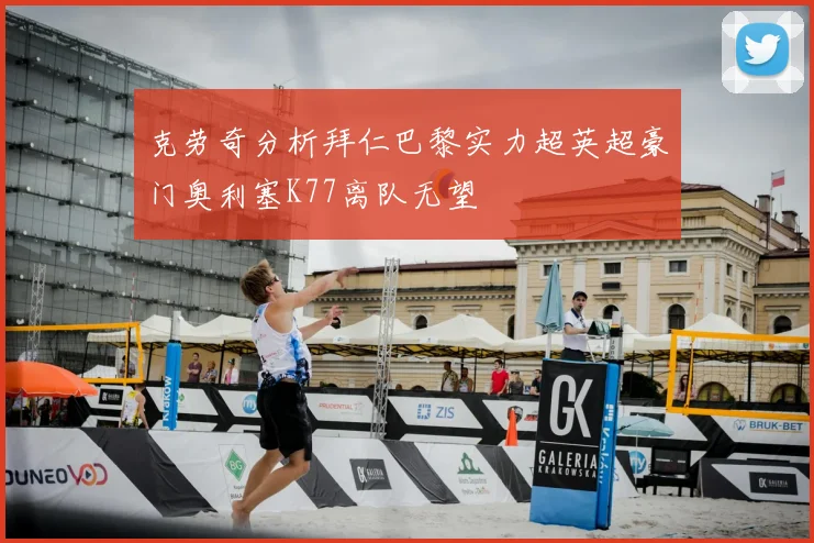 克劳奇分析拜仁巴黎实力超英超豪门奥利塞K77离队无望
