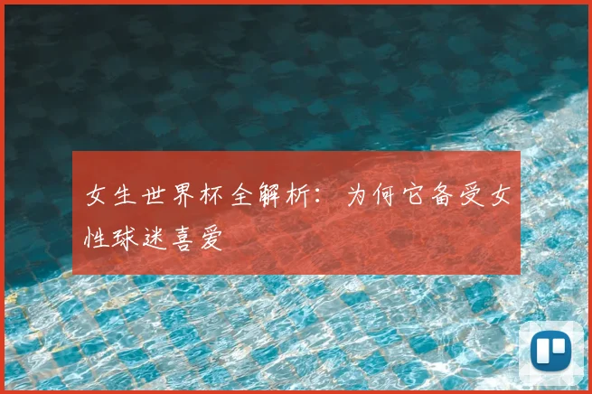 女生世界杯全解析：为何它备受女性球迷喜爱
