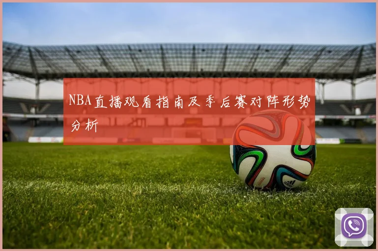 NBA直播观看指南及季后赛对阵形势分析