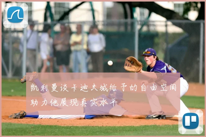凯利曼谈卡迪夫城给予的自由空间助力他展现真实水平