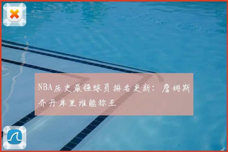 NBA历史最强球员排名更新：詹姆斯乔丹库里谁能称王